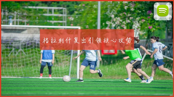 格拉利什复出引领核心攻势