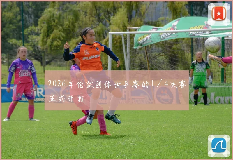 2026年伦敦团体世乒赛的1/4决赛正式开打