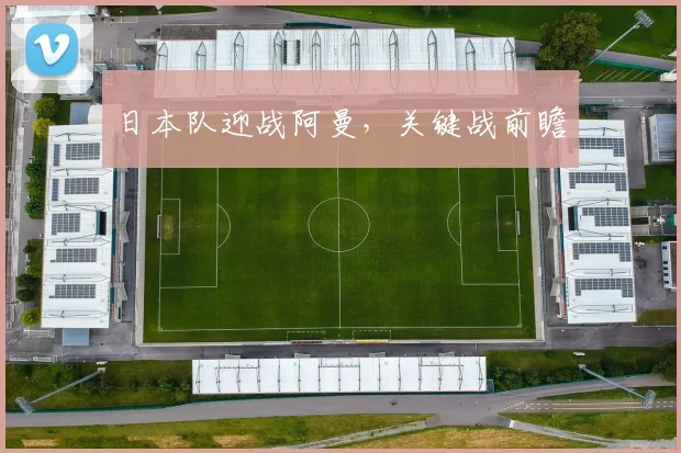 日本队迎战阿曼,关键战前瞻