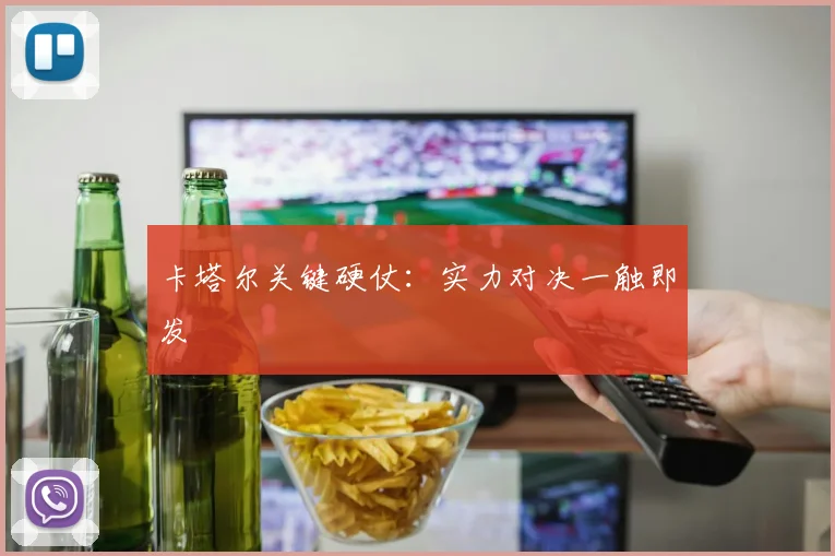 卡塔尔关键硬仗：实力对决一触即发