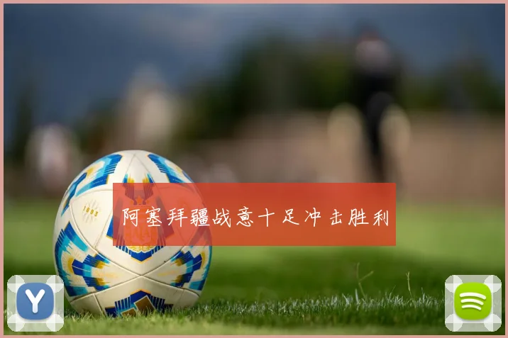 阿塞拜疆战意十足冲击胜利