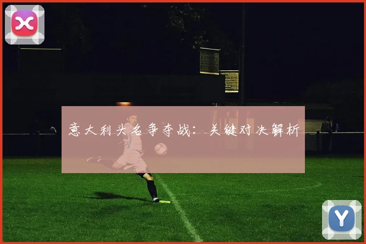 意大利头名争夺战:关键对决解析