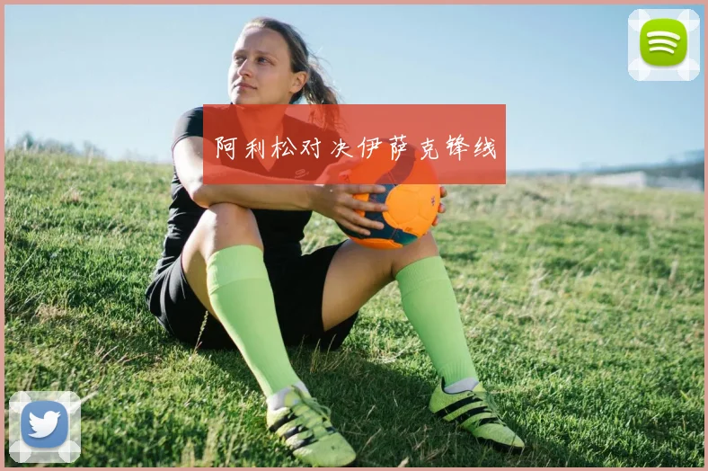 阿利松对决伊萨克锋线