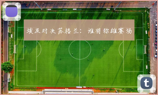 埃及对决苏格兰：谁将称雄赛场