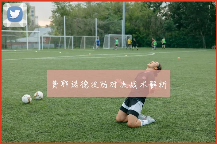 费耶诺德攻防对决战术解析