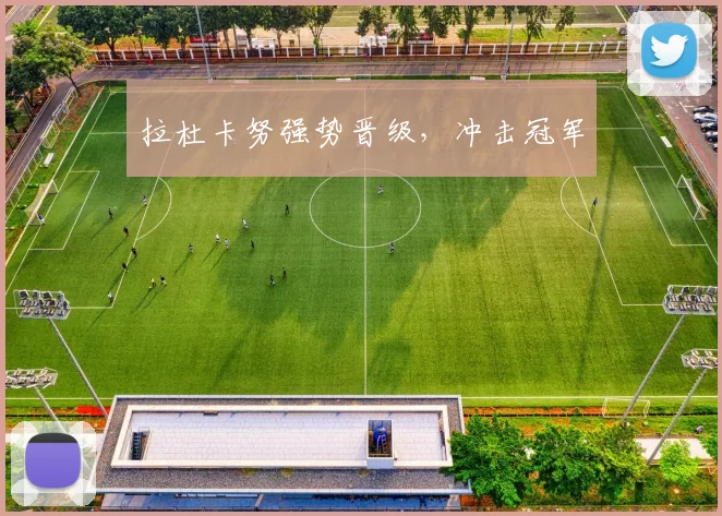 拉杜卡努强势晋级,冲击冠军