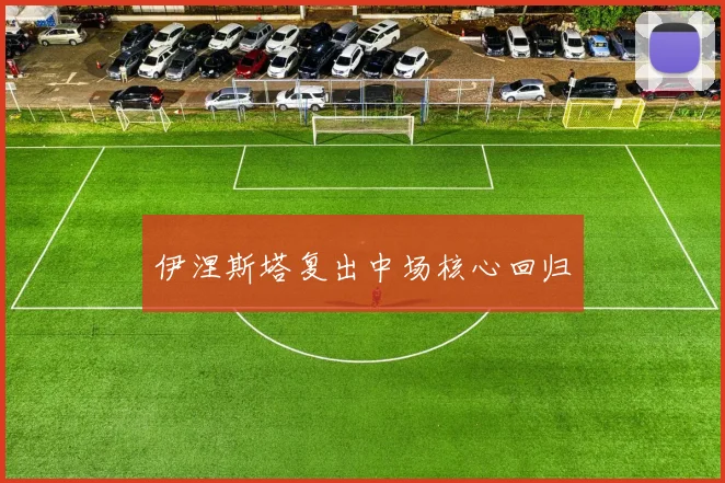 伊涅斯塔复出中场核心回归