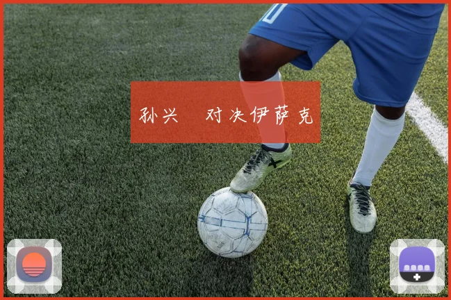 孙兴慜对决伊萨克