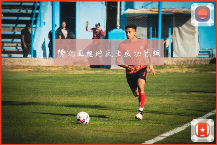 赞比亚绝地反击成功晋级