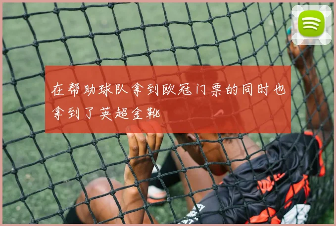 在帮助球队拿到欧冠门票的同时也拿到了英超金靴