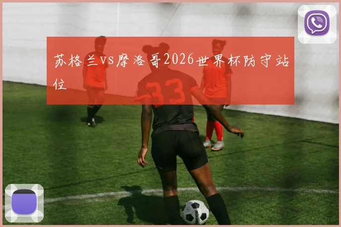 苏格兰vs摩洛哥2026世界杯防守站位