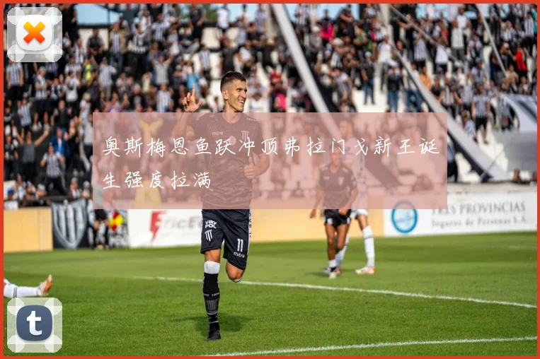 奥斯梅恩鱼跃冲顶弗拉门戈新王诞生强度拉满