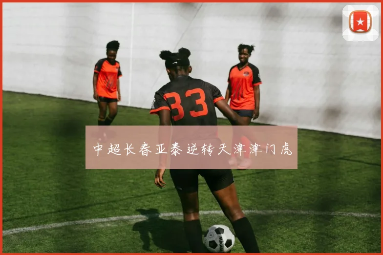 中超长春亚泰逆转天津津门虎