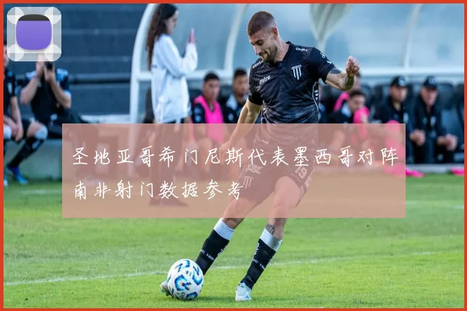 圣地亚哥希门尼斯代表墨西哥对阵南非射门数据参考