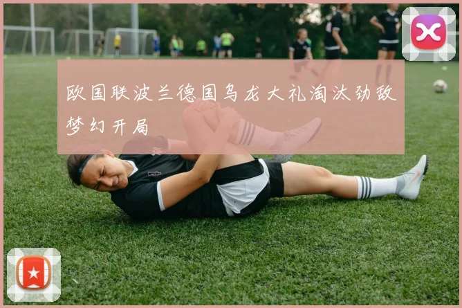欧国联波兰德国乌龙大礼淘汰劲敌梦幻开局