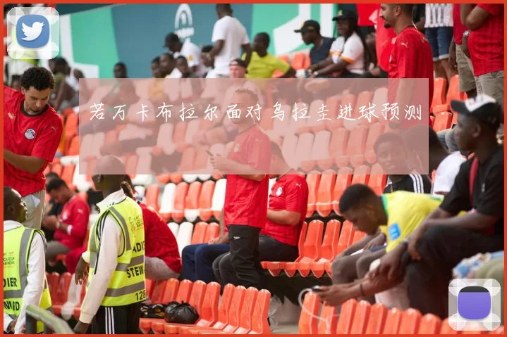 若万卡布拉尔面对乌拉圭进球预测