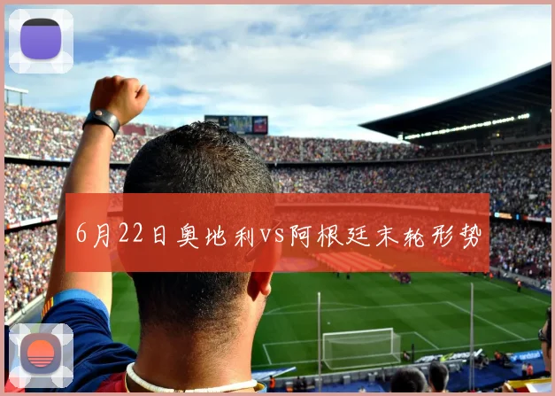 6月22日奥地利vs阿根廷末轮形势