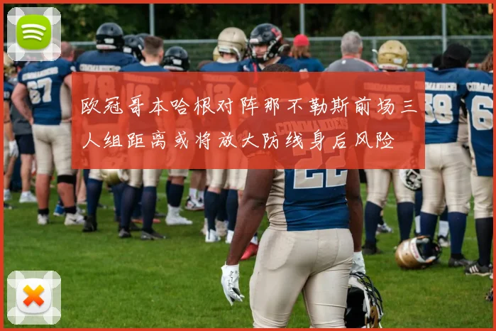 欧冠哥本哈根对阵那不勒斯前场三人组距离或将放大防线身后风险