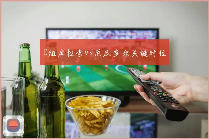 E组库拉索vs厄瓜多尔关键对位