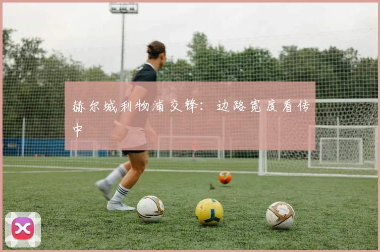 赫尔城利物浦交锋:边路宽度看传中