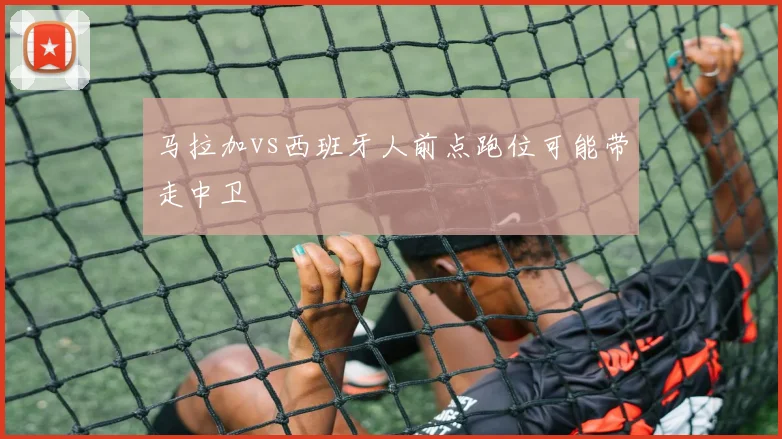 马拉加vs西班牙人前点跑位可能带走中卫