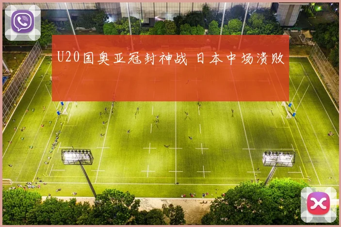 U20国奥亚冠封神战 日本中场溃败
