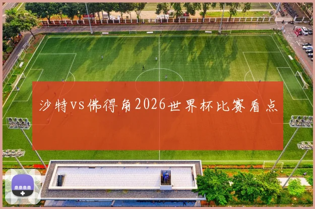 沙特vs佛得角2026世界杯比赛看点