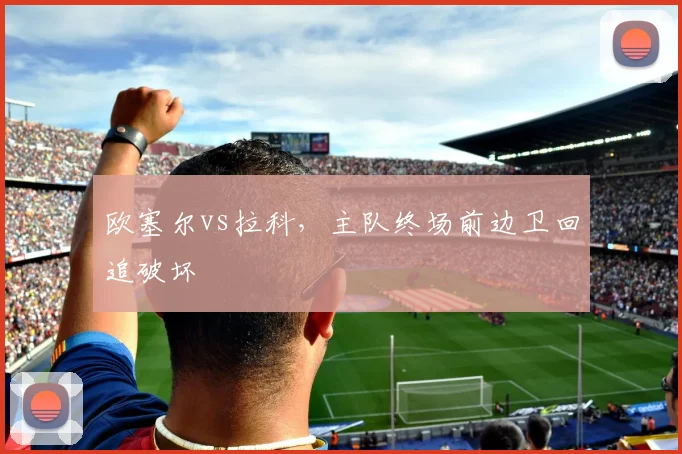 欧塞尔vs拉科,主队终场前边卫回追破坏