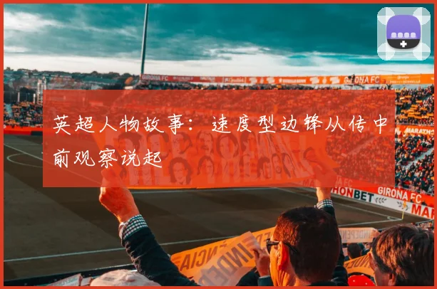 英超人物故事：速度型边锋从传中前观察说起