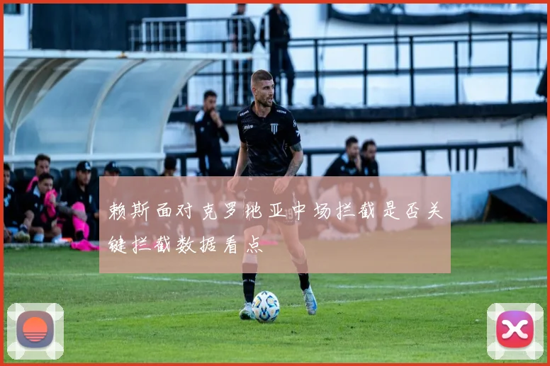 赖斯面对克罗地亚中场拦截是否关键拦截数据看点