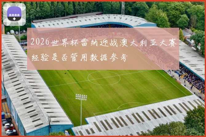 2026世界杯雷纳迎战澳大利亚大赛经验是否管用数据参考
