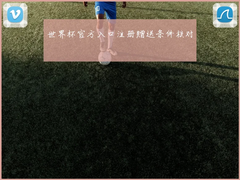 世界杯官方入口注册赠送条件核对