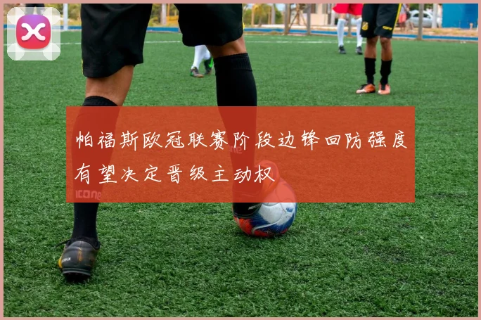 帕福斯欧冠联赛阶段边锋回防强度有望决定晋级主动权