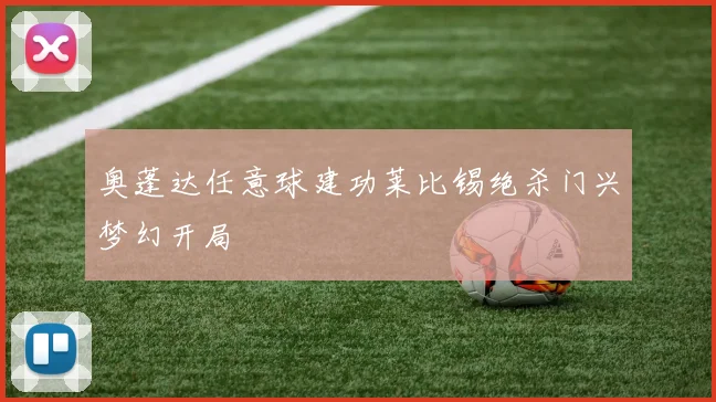 奥蓬达任意球建功莱比锡绝杀门兴梦幻开局
