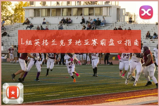 L组英格兰克罗地亚赛前盘口指南