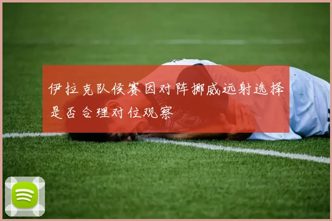 伊拉克队侯赛因对阵挪威远射选择是否合理对位观察
