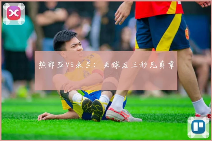热那亚vs米兰：丢球后三秒见真章
