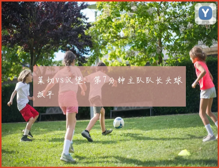 莱切vs汉堡:第7分钟主队队长头球扳平