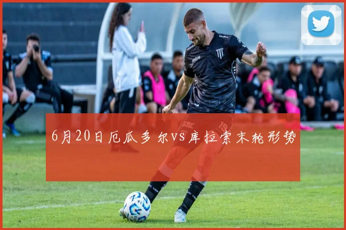 6月20日厄瓜多尔vs库拉索末轮形势